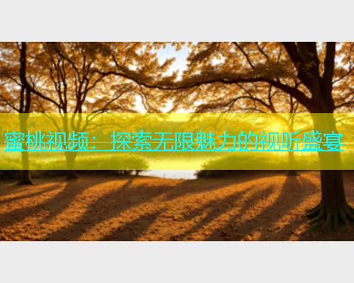 蜜桃视频：探索无限魅力的视听盛宴