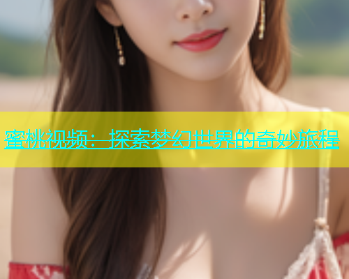 蜜桃视频：探索梦幻世界的奇妙旅程