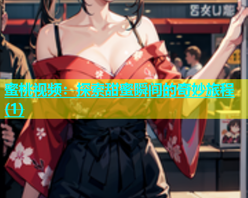 蜜桃视频：探索甜蜜瞬间的奇妙旅程(1)