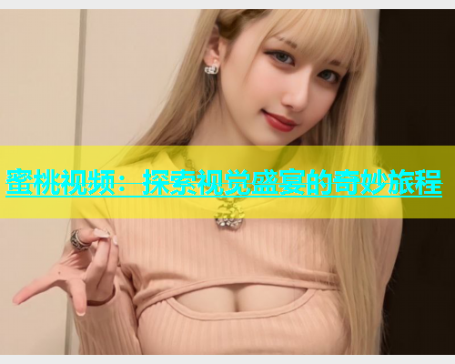 蜜桃视频：探索视觉盛宴的奇妙旅程