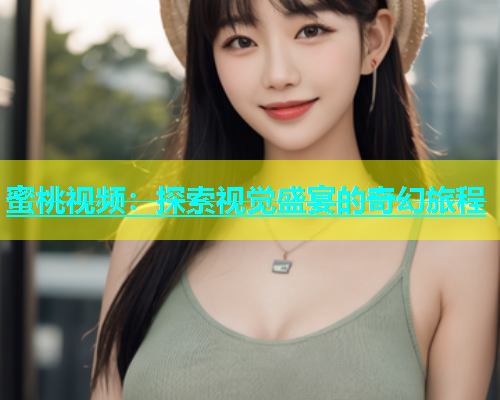 蜜桃视频：探索视觉盛宴的奇幻旅程