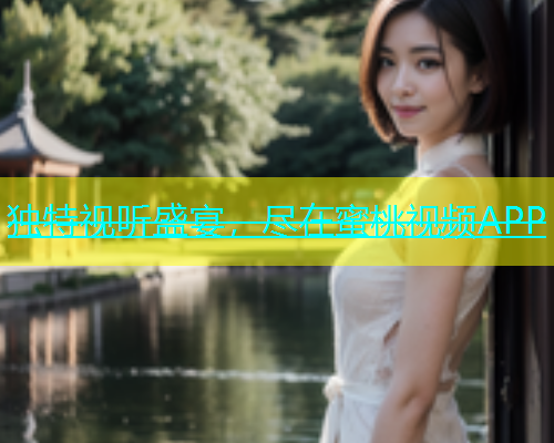 独特视听盛宴，尽在蜜桃视频APP
