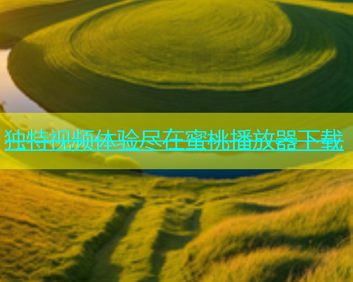 独特视频体验尽在蜜桃播放器下载