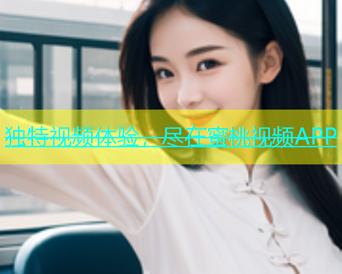 独特视频体验，尽在蜜桃视频APP