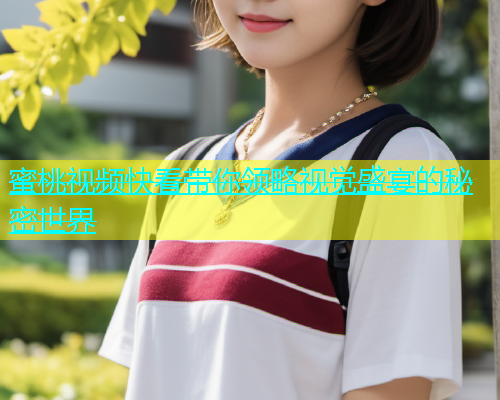蜜桃视频快看带你领略视觉盛宴的秘密世界