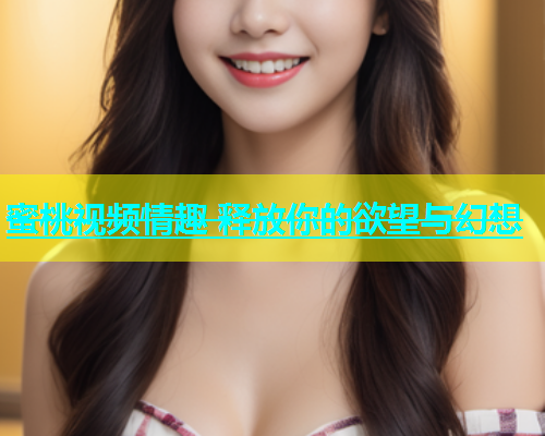 蜜桃视频情趣 释放你的欲望与幻想