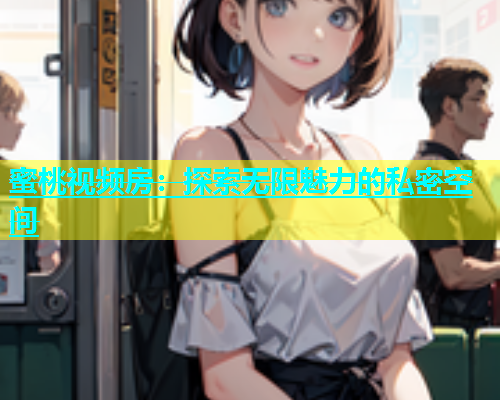 蜜桃视频房：探索无限魅力的私密空间