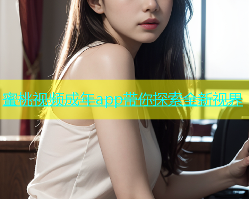 蜜桃视频成年app带你探索全新视界