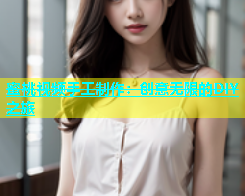 蜜桃视频手工制作：创意无限的DIY之旅