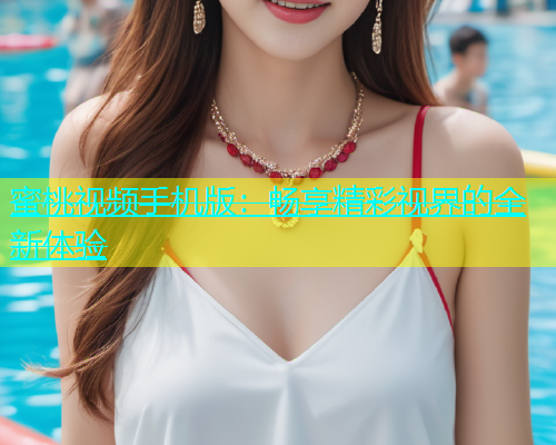 蜜桃视频手机版：畅享精彩视界的全新体验