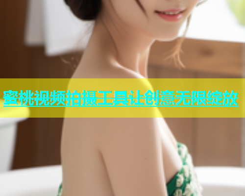 蜜桃视频拍摄工具让创意无限绽放