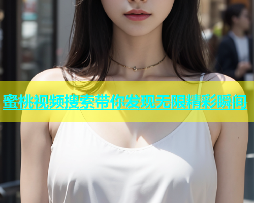 蜜桃视频搜索带你发现无限精彩瞬间