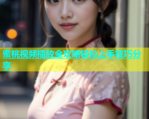 蜜桃视频播放全攻略轻松上手技巧分享