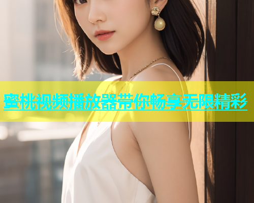 蜜桃视频播放器带你畅享无限精彩