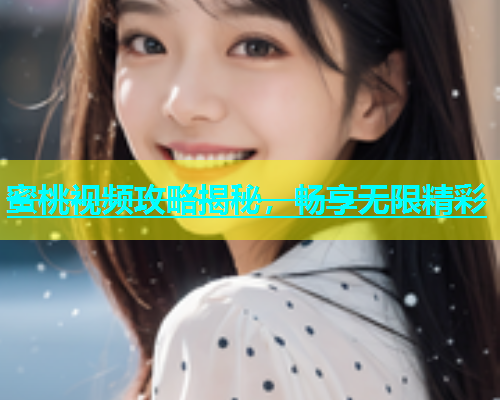 蜜桃视频攻略揭秘，畅享无限精彩