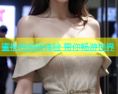 蜜桃视频新体验 带你畅游世界