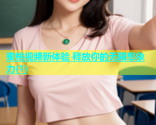 蜜桃视频新体验 释放你的无限想象力(1)