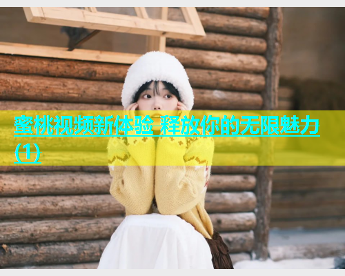蜜桃视频新体验 释放你的无限魅力(1)