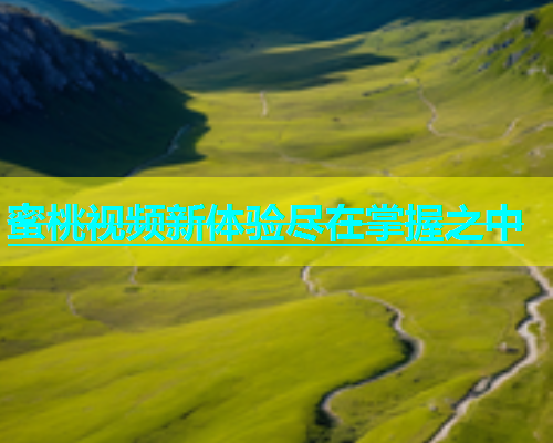 蜜桃视频新体验尽在掌握之中