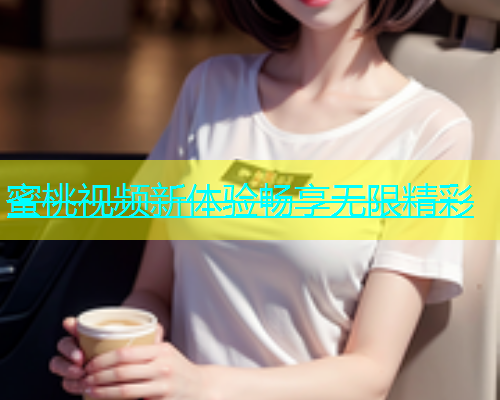 蜜桃视频新体验畅享无限精彩