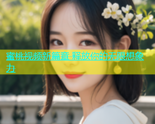 蜜桃视频新篇章 释放你的无限想象力