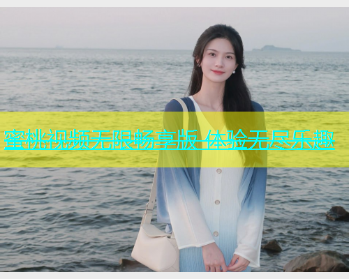 蜜桃视频无限畅享版 体验无尽乐趣