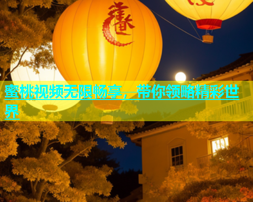 蜜桃视频无限畅享，带你领略精彩世界