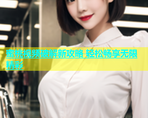 蜜桃视频破解新攻略 轻松畅享无限精彩