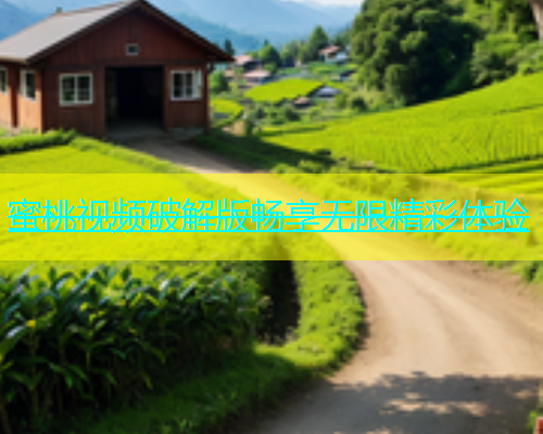 蜜桃视频破解版畅享无限精彩体验