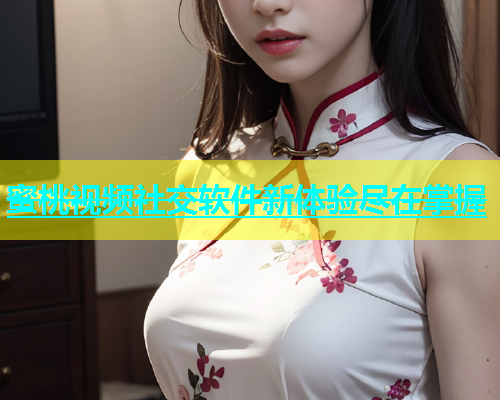 蜜桃视频社交软件新体验尽在掌握