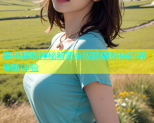 蜜桃视频神秘解密全攻略揭秘你的观看新体验