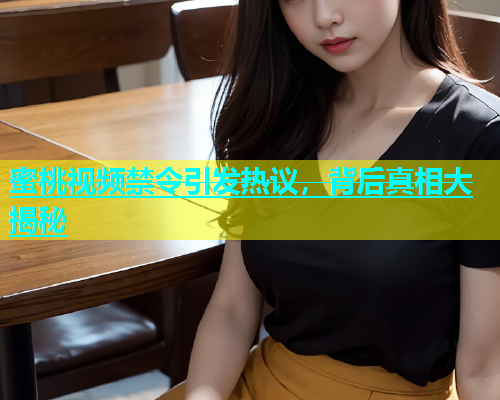 蜜桃视频禁令引发热议，背后真相大揭秘