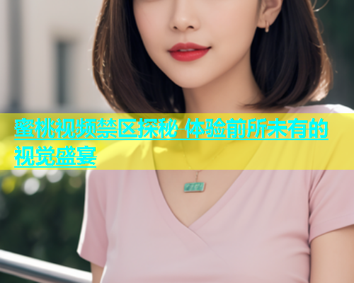 蜜桃视频禁区探秘 体验前所未有的视觉盛宴