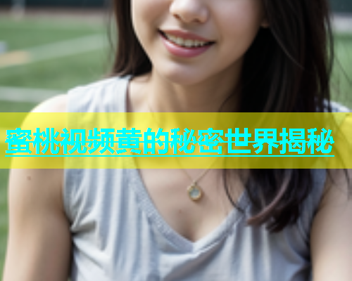 蜜桃视频黄的秘密世界揭秘