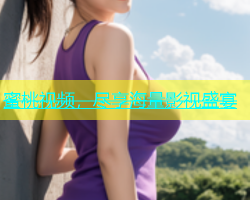 蜜桃视频，尽享海量影视盛宴