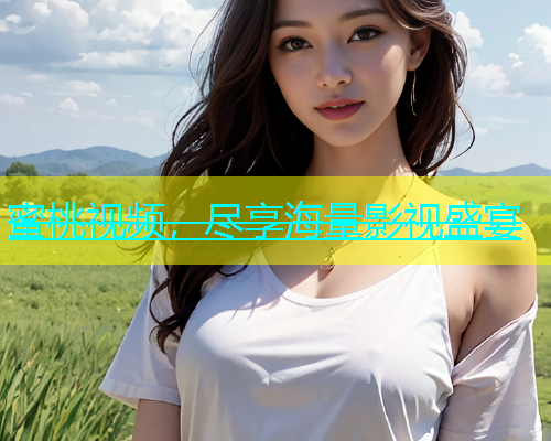 蜜桃视频，尽享海量影视盛宴