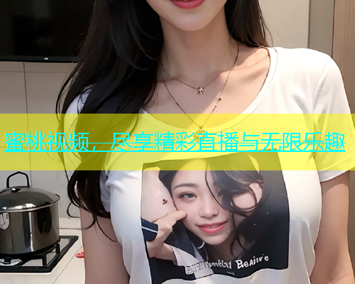 蜜桃视频，尽享精彩直播与无限乐趣
