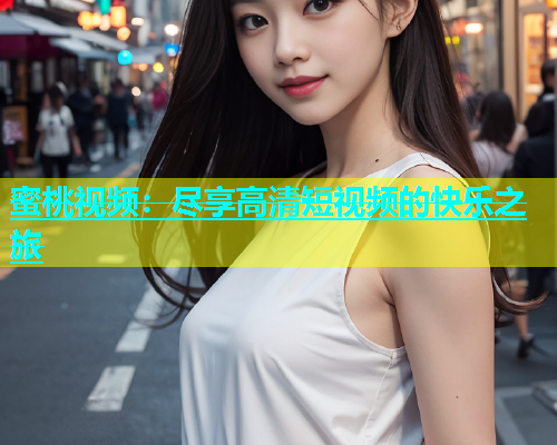 蜜桃视频：尽享高清短视频的快乐之旅