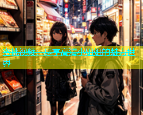 蜜桃视频：尽享高清小姐姐的魅力世界