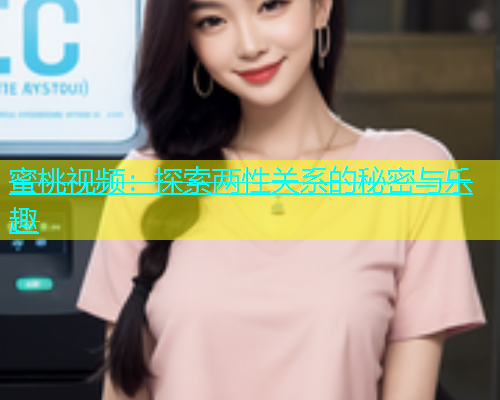 蜜桃视频：探索两性关系的秘密与乐趣