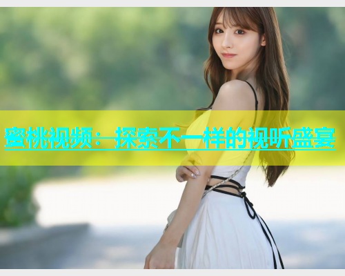 蜜桃视频：探索不一样的视听盛宴