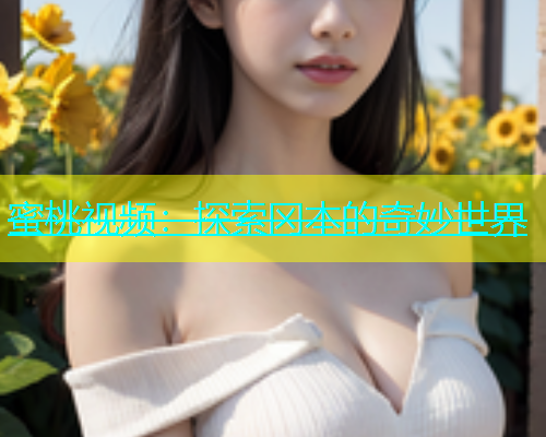 蜜桃视频：探索冈本的奇妙世界