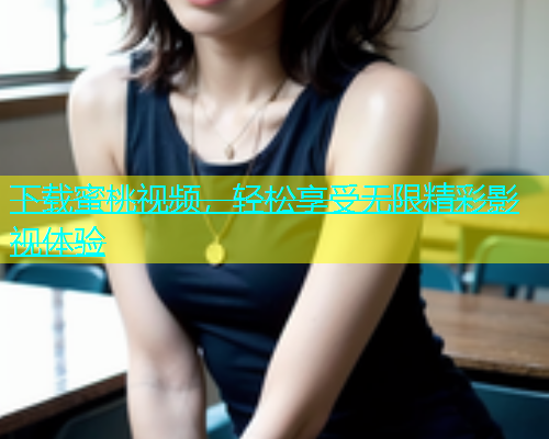 下载蜜桃视频，轻松享受无限精彩影视体验