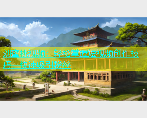 刘蜜桃视频：轻松掌握短视频创作技巧，快速吸引粉丝