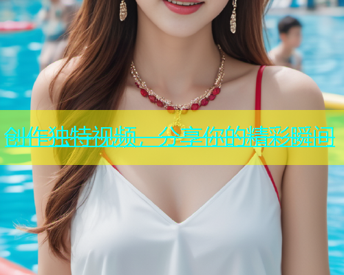 创作独特视频，分享你的精彩瞬间