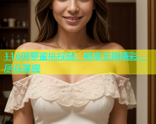 116菠萝蜜桃视频：畅享无限精彩，尽在掌握