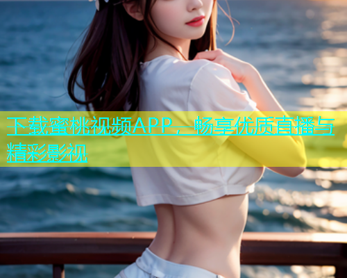 下载蜜桃视频APP，畅享优质直播与精彩影视