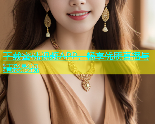 下载蜜桃视频APP，畅享优质直播与精彩影视