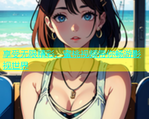 享受无限精彩，蜜桃视频带你畅游影视世界