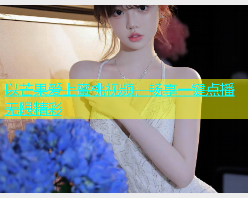 以芒果爱上蜜桃视频，畅享一键点播无限精彩